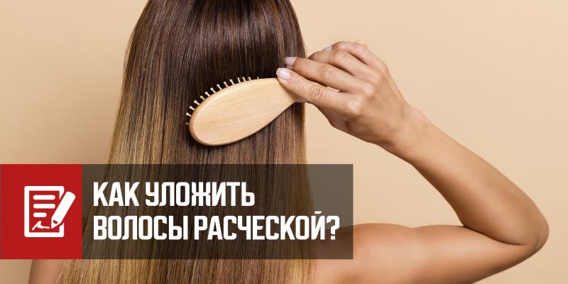 Как уложить волосы расческой